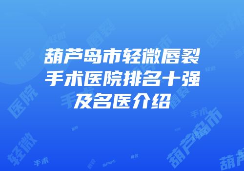葫芦岛市轻微唇裂手术医院排名十强及名医介绍