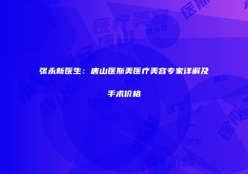 张永新医生：唐山医斯美医疗美容专家详解及手术价格
