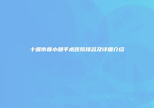 十堰市瘦小腿手术医院排名及详细介绍