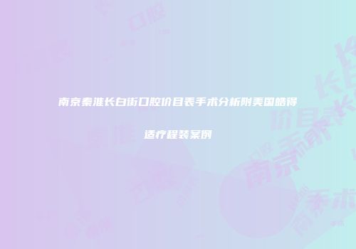 南京秦淮长白街口腔价目表手术分析附美国皓得适疗程装案例