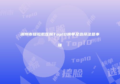 湖州市提脸肌医院Top10榜单及选择注意事项
