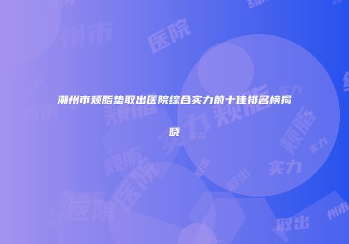 潮州市颊脂垫取出医院综合实力前十佳排名榜揭晓