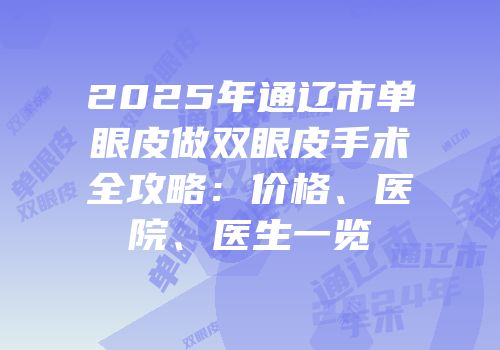 2025年通辽市单眼皮做双眼皮手术全攻略：价格、医院、医生一览