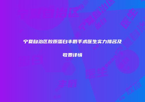 宁夏自治区胶原蛋白丰唇手术医生实力排名及收费详情