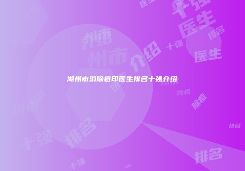 湖州市消除痘印医生排名十强介绍