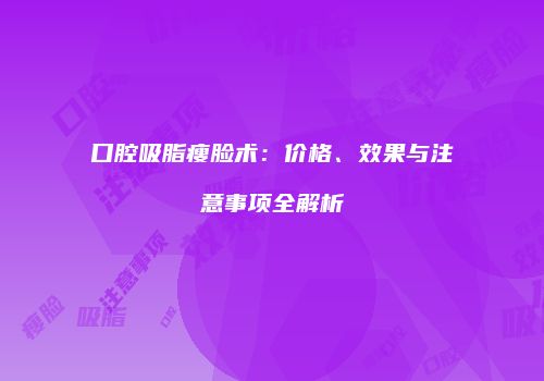 口腔吸脂瘦脸术：价格、效果与注意事项全解析