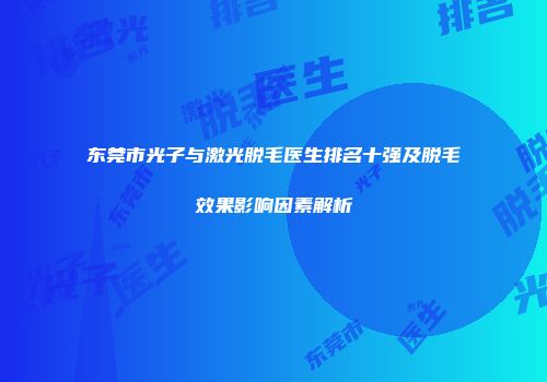 东莞市光子与激光脱毛医生排名十强及脱毛效果影响因素解析