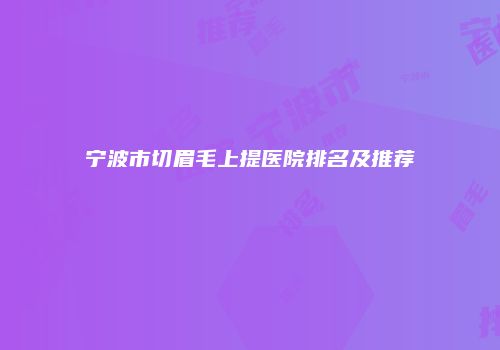 宁波市切眉毛上提医院排名及推荐