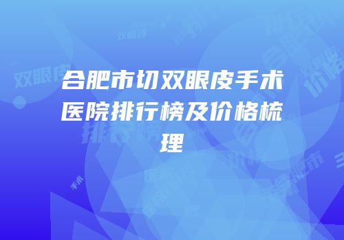 合肥市切双眼皮手术医院排行榜及价格梳理