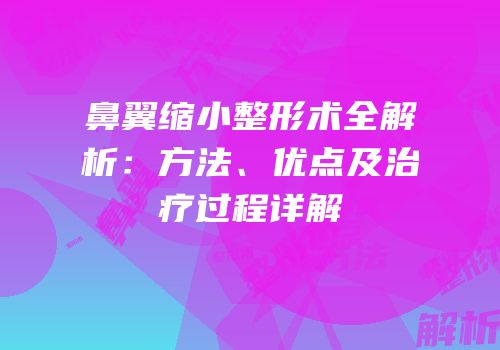 鼻翼缩小整形术全解析：方法、优点及治疗过程详解