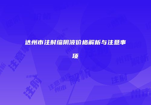 达州市注射缩阴液价格解析与注意事项