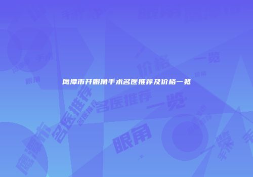 鹰潭市开眼角手术名医推荐及价格一览