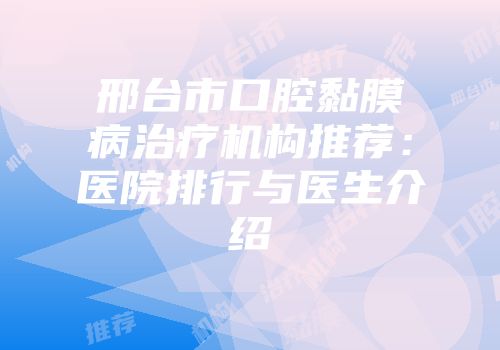 邢台市口腔黏膜病治疗机构推荐：医院排行与医生介绍