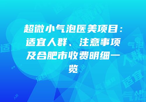 超微小气泡医美项目：适宜人群、注意事项及合肥市收费明细一览