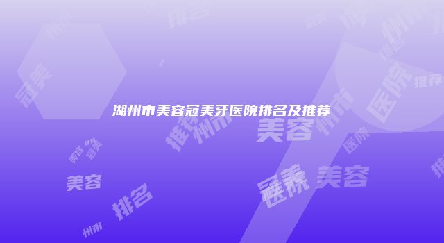 湖州市美容冠美牙医院排名及推荐