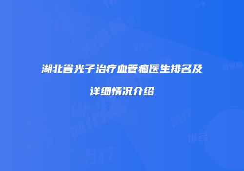 湖北省光子治疗血管瘤医生排名及详细情况介绍