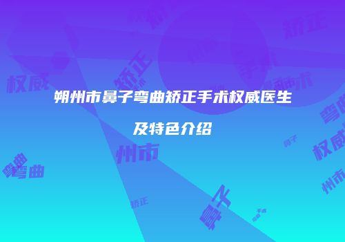 朔州市鼻子弯曲矫正手术权威医生及特色介绍