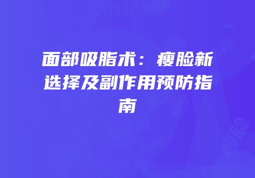面部吸脂术：瘦脸新选择及副作用预防指南