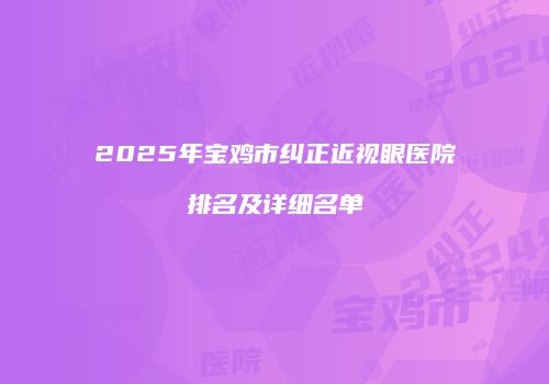 2025年宝鸡市纠正近视眼医院排名及详细名单