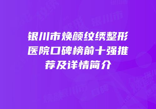 银川市焕颜纹绣整形医院口碑榜前十强推荐及详情简介