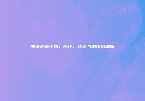 胡须种植手术：原理、特点与副作用解析