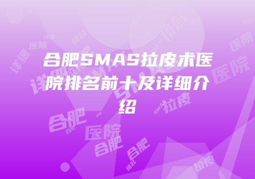 合肥SMAS拉皮术医院排名前十及详细介绍