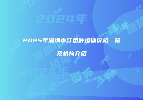 2025年深圳市牙齿种植体价格一览及机构介绍
