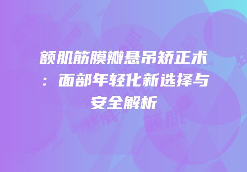 额肌筋膜瓣悬吊矫正术：面部年轻化新选择与安全解析