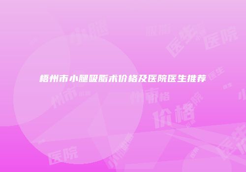 梧州市小腿吸脂术价格及医院医生推荐