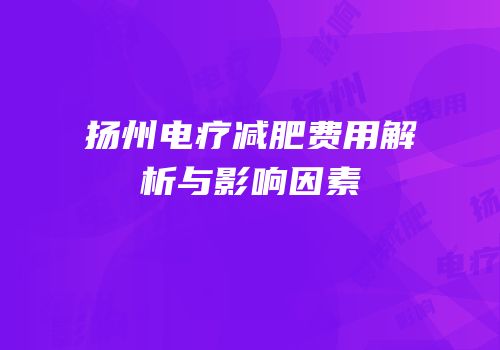 扬州电疗减肥费用解析与影响因素