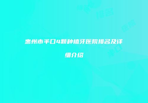惠州市半口4颗种植牙医院排名及详细介绍