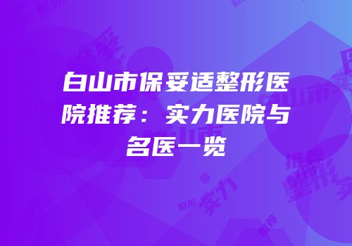 白山市保妥适整形医院推荐：实力医院与名医一览
