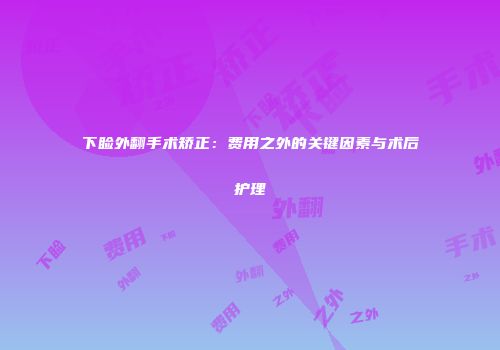 下睑外翻手术矫正：费用之外的关键因素与术后护理