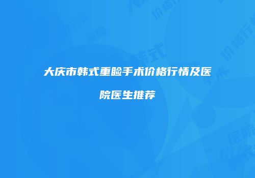 大庆市韩式重睑手术价格行情及医院医生推荐