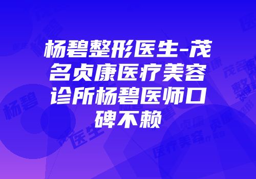杨碧整形医生-茂名贞康医疗美容诊所杨碧医师口碑不赖