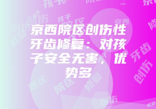 京西院区创伤性牙齿修复：对孩子安全无害，优势多