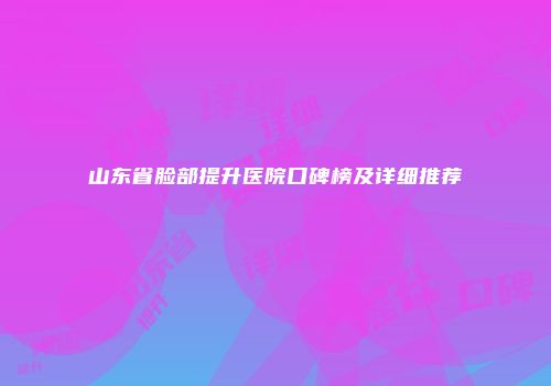 山东省脸部提升医院口碑榜及详细推荐