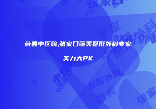 蔚县中医院,张家口薇美整形外科专家实力大PK