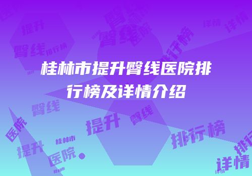 桂林市提升臀线医院排行榜及详情介绍
