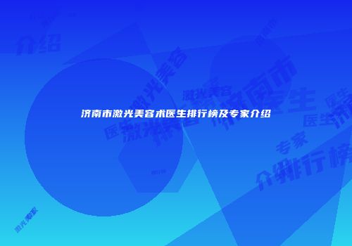 济南市激光美容术医生排行榜及专家介绍