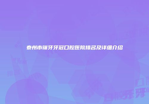 泰州市镶牙牙冠口腔医院排名及详细介绍