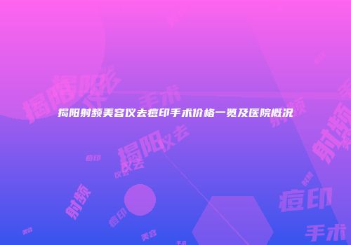 揭阳射频美容仪去痘印手术价格一览及医院概况