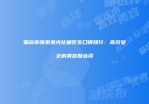 肇庆市像束激光祛皱医生口碑排行：高效安全的美容新选择