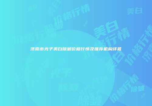 济南市光子美白除皱价格行情及推荐机构详览