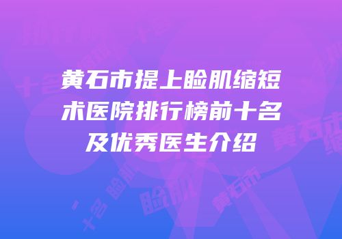 黄石市提上睑肌缩短术医院排行榜前十名及优秀医生介绍