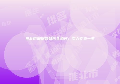 淮北市磨削颧骨医生排名：实力专家一览