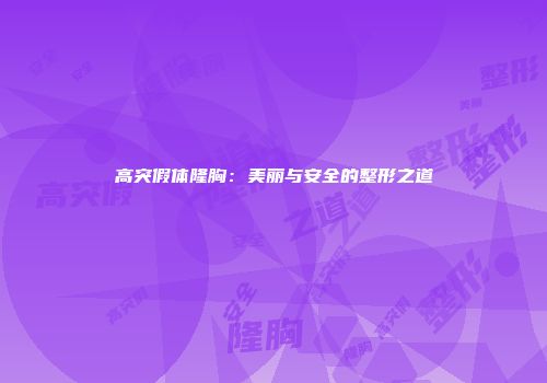 高突假体隆胸：美丽与安全的整形之道