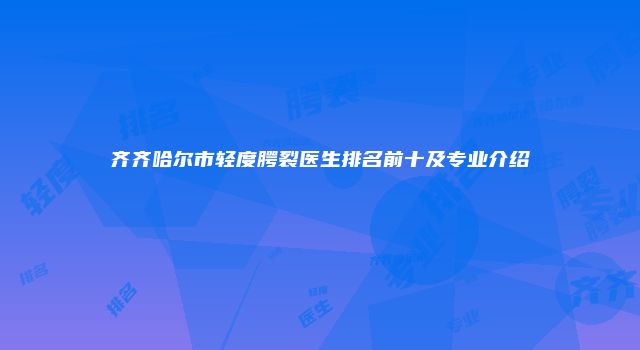 齐齐哈尔市轻度腭裂医生排名前十及专业介绍