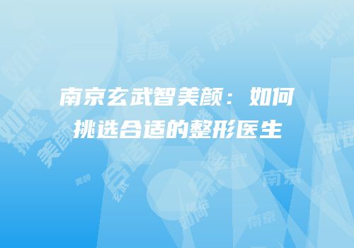 南京玄武智美颜：如何挑选合适的整形医生