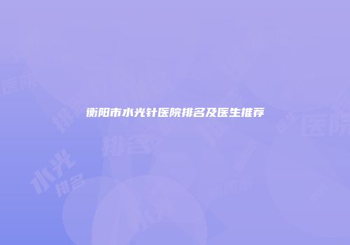 衡阳市水光针医院排名及医生推荐